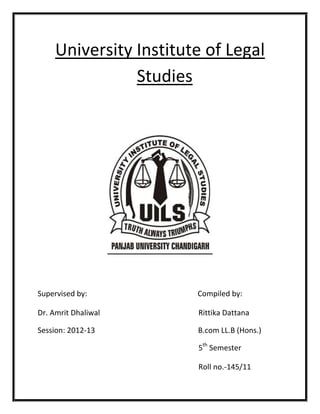 University Institute of Legal
Studies

Supervised by:

Compiled by:

Dr. Amrit Dhaliwal

Rittika Dattana

Session: 2012-13

B.com LL.B (Hons.)
5th Semester
Roll no.-145/11

 