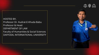 HOSTED BY,
Professor Dr. Kudrat-E-Khuda Babu
Professor & Head
DEPARTMENT OF LAW
Faculty of Humanities & Social Sciences
DAFFODIL INTERNATIONAL UNIVERSITY
 