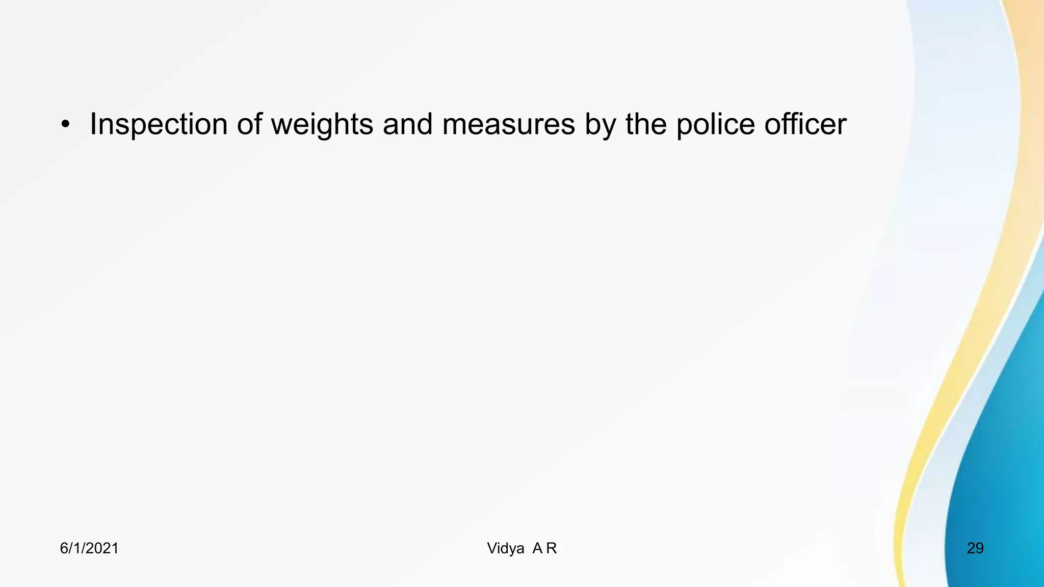• Inspection of weights and measures by the police officer
6/1/2021 Vidya A R 29
 