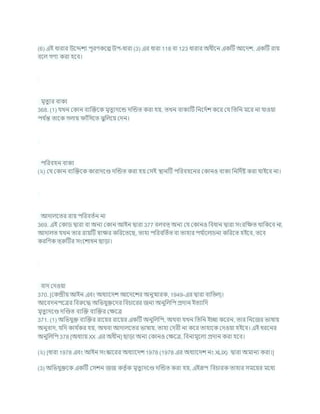 (6) এই ধারার উশেেয পূরণকশে উপ-ধারা (3) এর ধারা 118 িা 123 ধারার অধীশন একটি আশদে, একটি রায
িশল গণয করা হশি।
মৃতুযর িাকয
368. (1) র্খন ককান িযক্রিশক মৃতুযদশন্ড দক্রন্ডত করা হয, তখন িাকযটি খ্রনশদচে কশর কর্ খ্রতখ্রন মশর না র্াওযা
পর্ চ
ন্ত তাশক গলায াাঁখ্রসশত ঝুখ্রলশয কদন।
পখ্ররিহন িাকয
(২) কর্ ককান িযক্রিশক কারাদশণ্ড দক্রন্ডত করা হয কসই িানটি পখ্ররিহশনর ককানও িাকয খ্রনখ্রদচষ্ট করা র্াইশি না।
আদালশতর রায পখ্ররিতচন না
369. এই ককাড দ্বারা িা অনয ককান আইন দ্বারা 377 িলিত্ অনয কর্ ককানও খ্রিধান দ্বারা সংরখ্রিত থাখ্রকশি না,
আদালত র্খন তার রাযটি োির কখ্ররশতশছ, তাহা পখ্ররিখ্রতচত িা তাহার পর্ চ
াশলার্না কখ্ররশত হইশি, তশি
করখ্রণক ত্রুটির সংশোধন ছাডা।
িাদ কদওযা
370. [ককন্দ্রীয আইন এিং অধযাশদে আশদশের অনুিারক, 1949-এর দ্বারা িাখ্রতল]।
আশিদনপশত্রর খ্রিরুশদ্ধ অখ্রভর্ুিশদর খ্রির্াশরর জনয অনুখ্রলখ্রপ প্রদান ইতযাখ্রদ
মৃতুযদশণ্ড দক্রণ্ডত িযক্রি িযক্রির কিশত্র
371. (1) অখ্রভর্ুি িযক্রির রাশযর রাশযর একটি অনুখ্রলখ্রপ, অথিা র্খন খ্রতখ্রন ইো কশরন, তার খ্রনশজর ভাষায
অনুিাদ, র্খ্রদ কার্ চ
কর হয, অথিা আদালশতর ভাষায, তাহা কদরী না কশর তাহাশক কদওযা হইশি। এই ধরশনর
অনুখ্রলখ্রপ 378 [অধযায XX এর অধীন] ছাডা অনয ককানও কিশত্র, খ্রিনামূশলয প্রদান করা হশি।
(২) [ধারা 1978 এিং আইন সংস্কাশরর অধযাশদে 1978 (1978 এর অধযাশদে নং XLIX) দ্বারা অমানয করা।]
(3) অখ্রভর্ুিশক একটি কসেন জজ কতৃ চক মৃতুযদশণ্ড দক্রন্ডত করা হয, এইরূপ খ্রির্ারক তাহার সমশযর মশধয
 