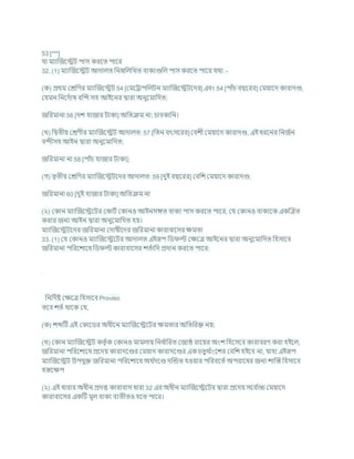 53 [***]
র্া মযাক্রজশেি পাস করশত পাশর
32. (1) মযাক্রজশেি আদালত খ্রননখ্রলখ্রখত িাকযগুখ্রল পাস করশত পাশর র্থা: -
(ক) প্রথম কেখ্রণর মযাক্রজশেি 54 [কমশরাপখ্রলিন মযাক্রজশেিশদর] এিং 54 [পাাঁর্ িছশরর] কমযাশদ কারাদণ্ড,
কর্মন খ্রনশদচাষ িক্রন্দ সহ আইশনর দ্বারা অনুশমাখ্রদত;
জখ্ররমানা 56 [দে হাজার িাকা] অখ্রতিম না; র্ািকাখ্রন।
(খ) খ্রদ্বতীয কেণীর মযাক্রজশেি আদালত: 57 [খ্রতন িৎসশরর] কিেী কমযাশদ কারাদণ্ড, এই ধরশনর খ্রনজচন
িন্দীসহ আইন দ্বারা অনুশমাখ্রদত;
জখ্ররমানা না 58 [পাাঁর্ হাজার িাকা];
(গ) তৃতীয কেখ্রণর মযাক্রজশেিশদর আদালত: 59 [দুই িছশরর] কিখ্রে কমযাশদ কারাদণ্ড;
জখ্ররমানা 60 [দুই হাজার িাকা] অখ্রতিম না
(২) ককান মযাক্রজশেশির ককািচ ককানও আইনসঙ্গত িাকয পাস করশত পাশর, কর্ ককানও িাকযশক একক্রত্রত
করার জনয আইন দ্বারা অনুশমাখ্রদত হয।
মযাক্রজশেিশদর জখ্ররমানা কদাষীশদর জখ্ররমানা কারািাশসর িমতা
33. (1) কর্ ককানও মযাক্রজশেশির আদালত এইরূপ খ্রড ল্ট কিশত্র আইশনর দ্বারা অনুশমাখ্রদত খ্রহসাশি
জখ্ররমানা পখ্ররশোশধ খ্রড ল্ট কারািাশসর েতচাখ্রদ প্রদান করশত পাশর:
খ্রনখ্রদচষ্ট কিশত্র খ্রহসাশি Proviso
তশি েতচ থাশক কর্,
(ক) েব্দটি এই ককাশডর অধীশন মযাক্রজশেশির িমতার অখ্রতখ্ররি নয;
(খ) ককান মযাক্রজশেি কতৃ চক ককানও মামলায খ্রনধ চ
াখ্ররত কজযি রাশযর অংে খ্রহশসশি কারািরণ করা হইশল,
জখ্ররমানা পখ্ররশোশধ প্রশদয কারাদশণ্ডর কমযাদ কারাদশণ্ডর এক র্তুথ চ
াংশের কিখ্রে হইশি না, র্াহা এইরূপ
মযাক্রজশেি উপর্ুি জখ্ররমানা পখ্ররশোশধ অথ চ
দশণ্ড দক্রন্ডত হওযার পখ্ররিশতচ অপরাশধর জনয োক্রস্ত খ্রহসাশি
হস্তশিপ
(২) এই ধারার অধীন প্রদত্ত কারািাস ধারা 32 এর অধীন মযাক্রজশেশির দ্বারা প্রশদয সশি চ
াচ্চ কমযাশদ
কারািাশসর একটি মূল িাকয িযতীতও হশত পাশর।
 
