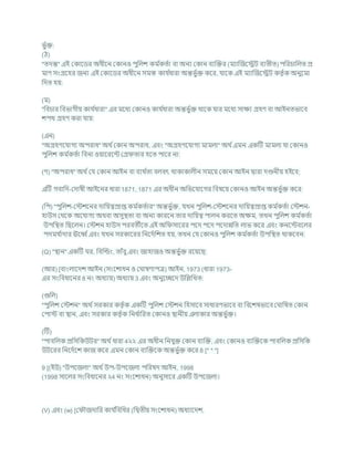 ভু চি:
(ঠ)
"তদন্ত" এই ককাশডর অধীশন ককানও পুখ্রলে কম চ
কতচা িা অনয ককান িযক্রির (মযাক্রজশেি িযতীত) পখ্ররর্াখ্রলত প্র
মাণ সংগ্রশহর জনয এই ককাশডর অধীশন সমস্ত কার্ চ
ধারা অন্তভু চি কশর, র্াশক এই মযাক্রজশেি কতৃ চক অনুশমা
খ্রদত হয:
(ম)
"খ্রির্ার খ্রিভাগীয কার্ চ
ধারা" এর মশধয ককানও কার্ চ
ধারা অন্তভু চি থাশক র্ার মশধয সািয গ্রহণ িা আইনতভাশি
েপথ গ্রহণ করা র্ায:
(এন)
"অগ্রহণশর্াগয অপরাধ" অথ চককান অপরাধ, এিং "অগ্রহণশর্াগয মামলা" অথ চএমন একটি মামলা র্া ককানও
পুখ্রলে কম চ
কতচা খ্রিনা ওযাশরশন্ট কগ্র তার হশত পাশর না:
(ণ) "অপরাধ" অথ চকর্ ককান আইন িা িযথ চ
তা িলিৎ থাকাকালীন সমশয ককান আইন দ্বারা দণ্ডনীয হইশি;
এটি গিাখ্রদ-কদাষী আইশনর ধারা 1871, 1871 এর অধীন অখ্রভশর্াশগর খ্রিষশয ককানও আইন অন্তভু চি কশর:
(খ্রপ) "পুখ্রলে-কস্টেশনর দাখ্রযত্বপ্রাপ্ত কম চ
কতচার" অন্তভু চি, র্খন পুখ্রলে-কস্টেশনর দাখ্রযত্বপ্রাপ্ত কম চ
কতচা কস্টেন-
হাউস কথশক অশর্াগয অথিা অসুিতা িা অনয কারশন তার দাখ্রযত্ব পালন করশত অিম, তখন পুখ্রলে কম চ
কতচা
উপখ্রিত খ্রছশলন। কস্টেন হাউস পরিতীশত এই অখ্র সাশরর পশদ পশদ পশদান্নখ্রত লাভ কশর এিং কনশস্টিশলর
পদমর্ চ
াদার ঊশব চএিং র্খন সরকাশরর খ্রনশদচখ্রেত হয, তখন কর্ ককানও পুখ্রলে কম চ
কতচা উপখ্রিত থাকশিন:
(Q) "িান" একটি র, খ্রিক্রডং, তাাঁিু এিং জাহাজও অন্তভু চি রশযশছ:
(আর) [িাংলাশদে আইন (সংশোধন ও ক াষণাপত্র) আইন, 1973 (ধারা 1973-
এর সংখ্রিধাশনর 8 নং অধযায) অধযায 3 এিং অনুশেশদ উখ্রিখ্রখত:
(গুখ্রল)
"পুখ্রলে কস্টেন" অথ চসরকার কতৃ চক একটি পুখ্রলে কস্টেন খ্রহসাশি সাধারণভাশি িা খ্রিশেষভাশি ক াখ্রষত ককান
কপাস্ট িা িান, এিং সরকার কতৃ চক খ্রনধ চ
াখ্ররত ককানও িানীয এলাকার অন্তভু চি।
(টি)
"পািখ্রলক প্রখ্রসখ্রকউির" অথ চধারা 4২২ এর অধীন খ্রনর্ুি ককান িযক্রি, এিং ককানও িযক্রিশক পািখ্রলক প্রখ্রসখ্রক
উিশরর খ্রনশদচশে কাজ কশর এমন ককান িযক্রিশক অন্তভু চি কশর 8 [* * *]
9 [(ইউ) "উপশজলা" অথ চউপ-উপশজলা পখ্ররষদ আইন, 1998
(1998 সাশলর সংখ্রিধাশনর ২4 নং সংশোধন) অনুসাশর একটি উপশজলা।
(V) এিং (w) [ক ৌজদাখ্রর কার্ চ
খ্রিখ্রধর (খ্রদ্বতীয সংশোধন) অধযাশদে,
 