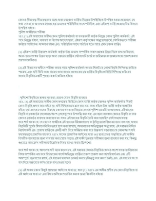 ককানও সীমািদ্ধ সীমািদ্ধতার মশধয থাকা কর্শকান িযক্রির খ্রনশজর উপখ্রিখ্রতশত উপখ্রিত হওযা প্রশযাজন, কর্
তথয কদওযা িা অনযথায কদওযা হয মামলার পখ্ররখ্রিখ্রতর সাশথ পখ্ররখ্রর্ত; এিং এইরূপ িযক্রি প্রশযাজনীয খ্রহসাশি
উপখ্রিত হইশি।
পুখ্রলে সািীশদর পরীিা
161. (1) এই অধযাশযর অধীন ককান পুখ্রলে কম চ
কতচা িা তদন্তকারী কতৃ চক খ্রনর্ুি ককান পুখ্রলে কম চ
কতচা, এই
পশদ খ্রনর্ুি হইশল, সাধারণ িা খ্রিশেষ আশদে দ্বারা, এইরূপ কতৃ চপশির অনুশরাধিশম, কমৌখ্রখকভাশি পরীিা
কখ্ররশত পাখ্ররশিন। মামলার িনা এিং পখ্ররখ্রিখ্রতর সাশথ পখ্ররখ্রর্ত হশত পাশর এমন ককান িযক্রি।
(২) এইরূপ িযক্রি উিরূপ কম চ
কতচা কতৃ চক উি মামলা সম্পখ্রকচত সকল প্রশের উত্তর খ্রদশত িাধয থাখ্রকশিন,
অনয ককান প্রশের উত্তর ছাডা অনয ককানও িযক্রির ক ৌজদাখ্রর র্াজচিা জখ্ররমানা িা জামানতশক প্রকাে করার
প্রিণতা থাখ্রকশি।
(3) এই খ্রিভাশগর অধীশন পরীিা করার সময পুখ্রলে কম চ
কতচা তাহার খ্রনকি কর্ ককান খ্রিিৃখ্রত খ্রলখ্রপিদ্ধ কখ্ররশত
পাশরন, এিং র্খ্রদ খ্রতখ্রন তাহা কশরন তাহা তাহার প্রশতযশকর কর্ িযক্রির খ্রিিৃখ্রতশত খ্রতখ্রন খ্রলখ্রপিদ্ধ কখ্ররশিন
তাহার খ্রিিৃখ্রতর একটি পৃথক করকডচ কখ্ররশত হইশি।
পুখ্রলশে খ্রিিৃখ্রতশত োির না করা; প্রমাণ কর্মন খ্রিিৃখ্রত িযিহার
16২. (1) এই অধযাশযর অধীন ককান তদশন্তর খ্রভখ্রত্তশত ককান িযক্রি কতৃ চক ককানও পুখ্রলে কম চ
কতচার খ্রনকি
ককান খ্রিিৃখ্রত প্রদান করা হইশি না, র্খ্রদ খ্রলখ্রখতভাশি হ্রাস করা হয, তাহা হইশল উি িযক্রি কতৃ চক োিখ্ররত
হইশি; কর্ ককানও কদাশষর খ্রিরুশদ্ধ ককানও তদন্ত িা খ্রির্াশর ককানও পুখ্রলে ডাশযরী িা অনযথায, এই ধরশনর
খ্রিিৃখ্রত িা করকশডচর কর্শকানও অংে (কর্শহতু পশর উপলখ্রব্ধ করা হয) এর জনয িযিহৃত ককানও খ্রিিৃখ্রত িা তার
ককানও করকডচও িযিহার করা হশি না। র্খন এই ধরশনর খ্রিিৃখ্রত বতখ্রর করা হশযখ্রছল কসই সমশয তদন্ত:
তশি েতচ থাশক কর্, কর্ ককানও সািীশক এই ধরশনর ক্রজজ্ঞাসািাদ িা রাইিুযনাশল খ্রির্াশরর জনয িলা হয, র্াহার
খ্রিিৃখ্রতটি পূশি চ
র খ্রহসাশি খ্রলখ্রখতভাশি হ্রাস করা হশযশছ, আদালশতর অখ্রভর্ুশির অনুশরাশধ, এই ধরশনর খ্রলখ্রখত
খ্রনশদচোিলী এিং প্রতযয িযক্রিশক একটি কখ্রপ খ্রদশয সম্জ্জত করা হশি উিরূপ িিশিযর কর্ ককান অংে র্খ্রদ
র্থার্থভাশি প্রমাখ্রণত হয তশি 187২ সাশলর প্রামাখ্রণক আইশনর ধারা 145 দ্বারা প্রদত্ত পদ্ধখ্রতশত এই সািীর
খ্রিপরীত িযিহাশরর জনয িযিহার করা কর্শত পাশর। এই সািী পুনরায পরীিার জনয িযিহার করা হয, খ্রকন্তু
শুধুমাত্র তার িস-পরীিায উশিখ্রখত খ্রিষয িযাখযা করার উশেশেয:
তশি েতচ থাশক কর্, আদালত র্খ্রদ মশন কশরন কর্, এই ধরশনর ককানও খ্রিিৃখ্রতর ককানও অংে তদন্ত িা খ্রির্াশরর
খ্রিষয সম্পখ্রকচত নয তশি খ্রির্ারশকর োশথ চঅখ্রভর্ুি িযক্রির প্রকাে প্রকাে করা অপখ্ররহার্ চনয এিং এটি
অসম্পূণ চ
। জনগশণর োশথ চ
, এই ধরশনর মতামত করকডচ করশি (খ্রকন্তু তার কারণ কনই) এিং এই ধরশনর অংে
িাদ খ্রদশয িিশিযর কখ্রপ কথশক িাদ কদওযা হশি।
(২) এই ধারার ককান খ্রকছ
ু ই প্রশর্াজয আইশনর ধারা 32, ধারা (1), 187২ এর অধীন প্রণীত কর্ ককান খ্রিিৃখ্রতশত িা
এই আইশনর ধারা ২7 এর খ্রিধানগুখ্রলশক প্রভাখ্রিত করার জনয খ্রিশিখ্রর্ত হইশি।
 