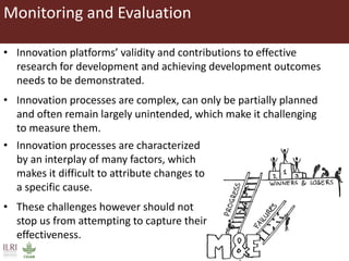 Monitoring and Evaluation
• Innovation platforms’ validity and contributions to effective
research for development and ach...