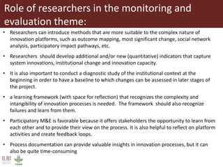 Role of researchers in the monitoring and
evaluation theme:
• Researchers can introduce methods that are more suitable to ...