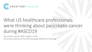 What US healthcare professionals
were thinking about pancreatic cancer
during #ASCO19
Pancreatic cancer HCP insights at the
American Society of Clinical Oncology #ASCO19 meeting
0
 