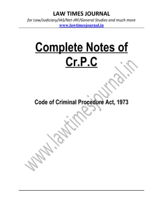 LAW TIMES JOURNAL
for Law/Judiciary/IAS/Net-JRF/General Studies and much more
www.lawtimesjournal.in
Complete Notes of
Cr.P.C
Code of Criminal Procedure Act, 1973
 