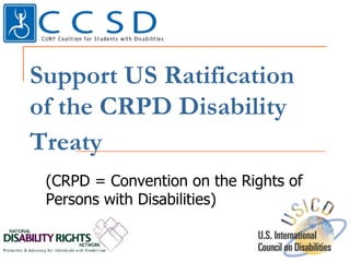 Support US Ratification
of the CRPD Disability
Treaty
(CRPD = Convention on the Rights
of Persons with Disabilities)
 