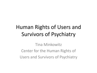 Human Rights of Users and Survivors of Psychiatry Tina Minkowitz Center for the Human Rights of Users and Survivors of Psychiatry 