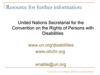 Resource for further information: United Nations Secretariat for the Convention on the Rights of Persons with Disabilities www.un.org /disabilities www.ohchr.org   [email_address] 