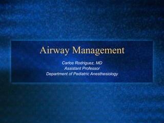 Airway Management
        Carlos Rodriguez, MD
         Assistant Professor
 Department of Pediatric Anesthesiology
 