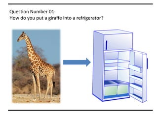 Question Number 01:
How do you put a giraffe into a refrigerator?
 