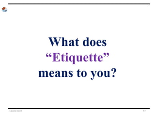 What does
“Etiquette”
means to you?
11/18/2018 47
 
