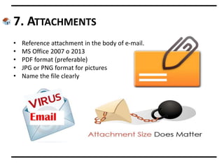 7. ATTACHMENTS
• Reference attachment in the body of e-mail.
• MS Office 2007 o 2013
• PDF format (preferable)
• JPG or PNG format for pictures
• Name the file clearly
 