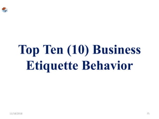 Top Ten (10) Business
Etiquette Behavior
11/18/2018 75
 