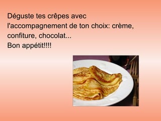 Déguste tes crêpes avec l'accompagnement de ton choix: crème, confiture, chocolat... Bon appétit!!!! 