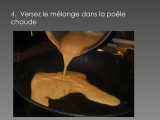 4.  Versez le mélange dans la poêle chaude 