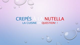 CREPÉS À LA NUTELLA
LA CUISINE EN QUESTION!!!
 