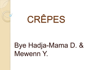 CRÊPES

Bye Hadja-Mama D. &
Mewenn Y.
 