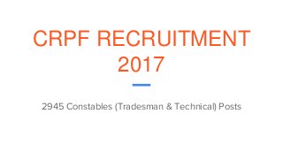 CRPF RECRUITMENT
2017
2945 Constables (Tradesman & Technical) Posts
 