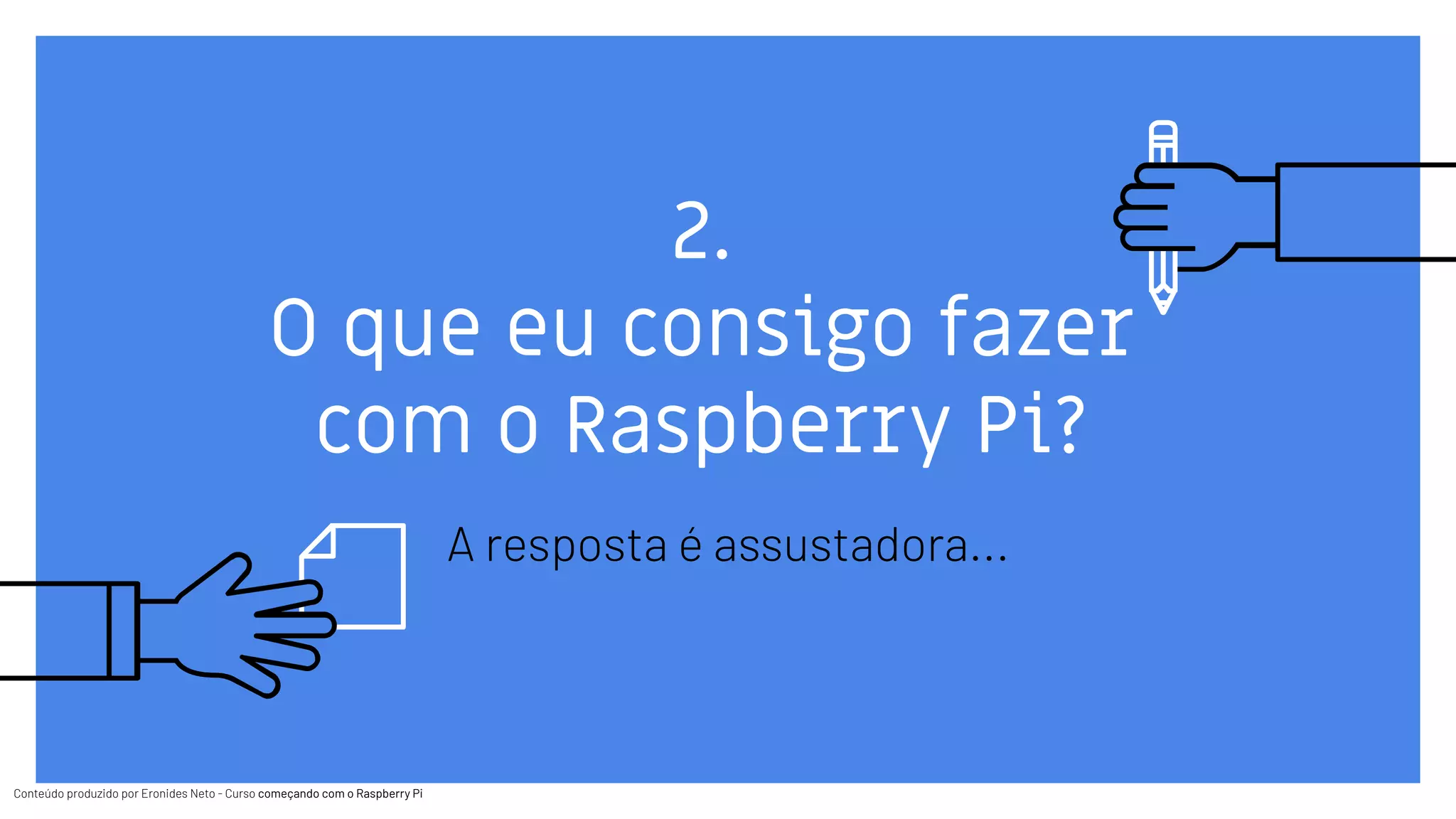 Conteúdo produzido por Eronides Neto - Curso começando com o Raspberry PiConteúdo produzido por Eronides Neto - Curso começando com o Raspberry Pi
2.
O que eu consigo fazer
com o Raspberry Pi?
A resposta é assustadora...
 