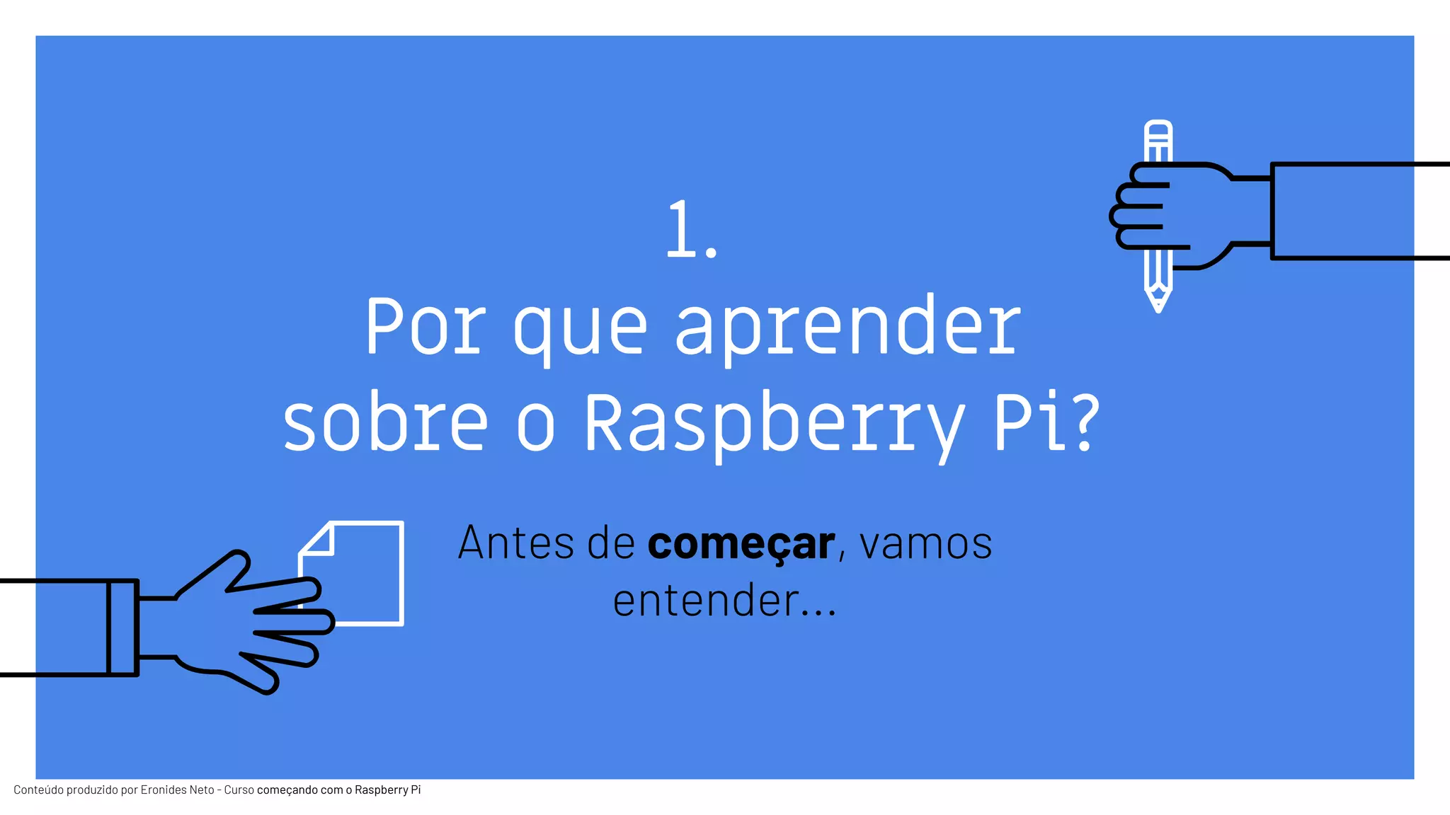 Conteúdo produzido por Eronides Neto - Curso começando com o Raspberry PiConteúdo produzido por Eronides Neto - Curso começando com o Raspberry Pi
1.
Por que aprender
sobre o Raspberry Pi?
Antes de começar, vamos
entender...
 