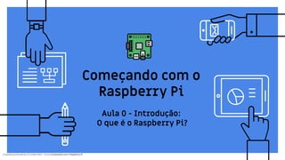 Conteúdo produzido por Eronides Neto - Curso começando com o Raspberry PiConteúdo produzido por Eronides Neto - Curso começando com o Raspberry Pi
Começando com o
Raspberry Pi
Aula 0 - Introdução:
O que é o Raspberry Pi?
 