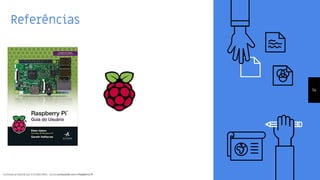 Conteúdo produzido por Eronides Neto - Curso começando com o Raspberry PiConteúdo produzido por Eronides Neto - Curso começando com o Raspberry Pi
Referências
14
 