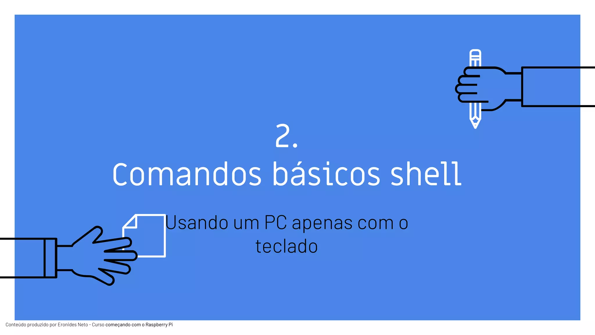 Conteúdo produzido por Eronides Neto - Curso começando com o Raspberry PiConteúdo produzido por Eronides Neto - Curso começando com o Raspberry Pi
2.
Comandos básicos shell
Usando um PC apenas com o
teclado
 