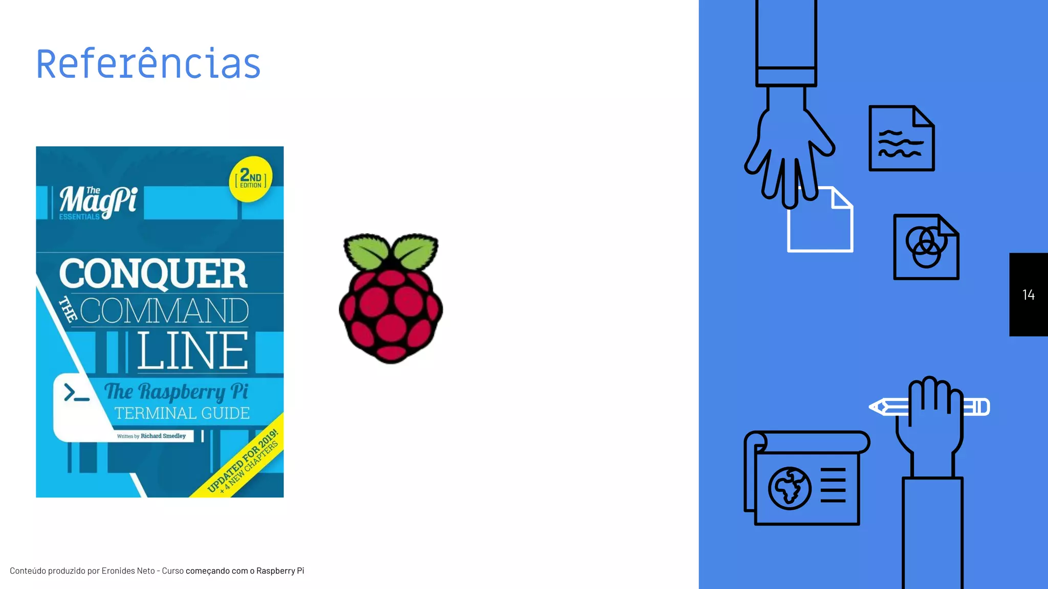 Conteúdo produzido por Eronides Neto - Curso começando com o Raspberry PiConteúdo produzido por Eronides Neto - Curso começando com o Raspberry Pi
Referências
14
 