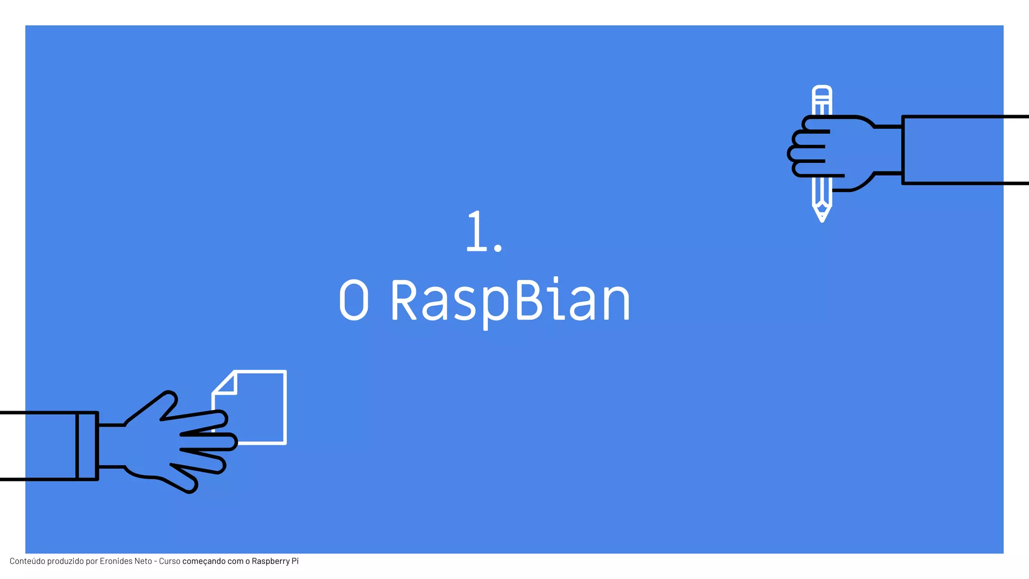 Conteúdo produzido por Eronides Neto - Curso começando com o Raspberry PiConteúdo produzido por Eronides Neto - Curso começando com o Raspberry Pi
1.
O RaspBian
 