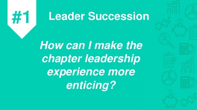 #1 Leader Succession
How can I make the
chapter leadership
experience more
enticing?
 