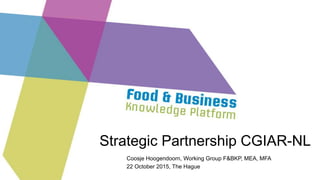 Strategic Partnership CGIAR-NL
Coosje Hoogendoorn, Working Group F&BKP, MEA, MFA
22 October 2015, The Hague
 