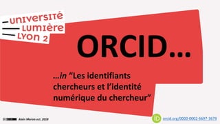 …in “Les identifiants
chercheurs et l’identité
numérique du chercheur”
ORCID…
orcid.org/0000-0002-6697-3679Alain Marois oct. 2018
 
