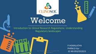 Welcome
Introduction to clinical Research Regulations: Understanding
Regulatory landscapes
P.HEMALATHA
PHRM.D 6yr
ID N0:093/052023
10/18/2022
www.clinosol.com | follow us on social media
@clinosolresearch
1
 