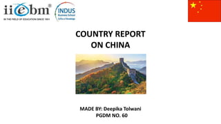 COUNTRY REPORT
ON CHINA
MADE BY: Deepika Tolwani
PGDM NO. 60
 