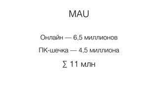 MAU 
Онлайн — 6,5 миллионов 
ПК-шечка — 4,5 миллиона 
Σ 11 млн 
 