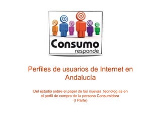 Perfiles de usuarios de Internet en
Andalucía
Del estudio sobre el papel de las nuevas tecnologías en
el perfil de compra de la persona Consumidora
(I Parte)
 