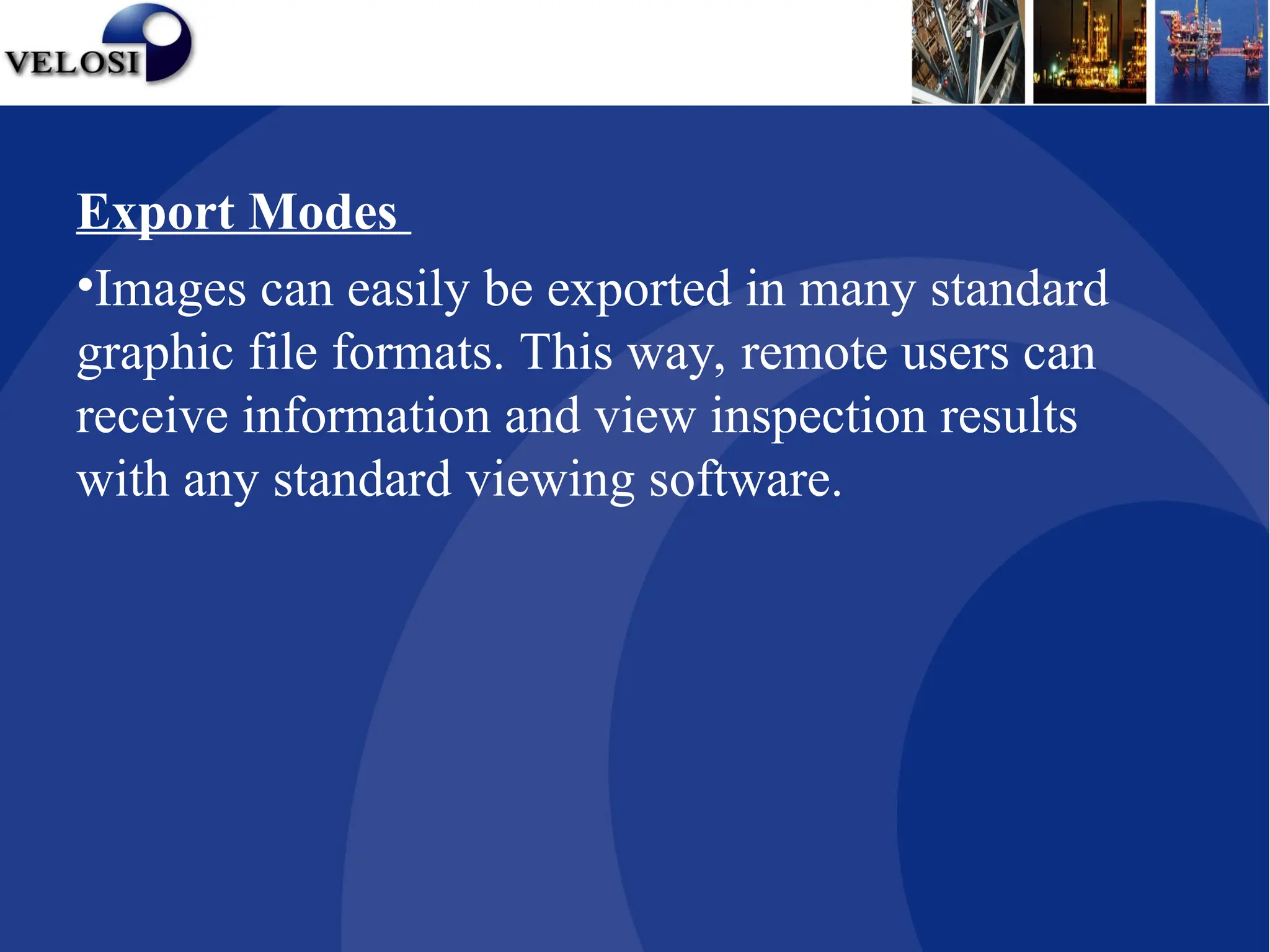 Export Modes
•Images can easily be exported in many standard
graphic file formats. This way, remote users can
receive information and view inspection results
with any standard viewing software.
Rad View Software
 
