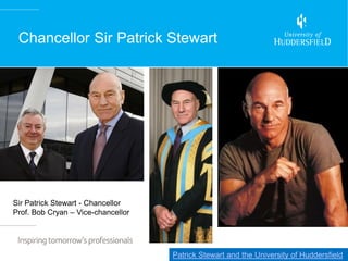 Chancellor Sir Patrick Stewart




Sir Patrick Stewart - Chancellor
Prof. Bob Cryan – Vice-chancellor




                                    Patrick Stewart and the University of Huddersfield
 