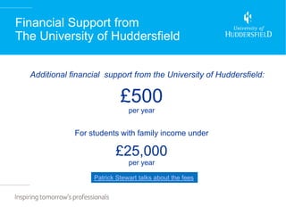 Financial Support from
The University of Huddersfield


  Additional financial support from the University of Huddersfield:


                            £500
                               per year


              For students with family income under

                          £25,000
                               per year

                   Patrick Stewart talks about the fees
 