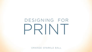 DESIGNING FOR
PRINT
ORANGE SPARKLE BALL
 