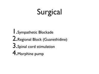Surgical

1.Sympathetic Blockade
2.Regional Block (Guanethidine)
3.Spinal cord stimulation
4.Morphine pump
 