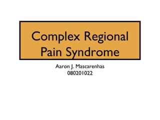 Complex Regional
 Pain Syndrome
   Aaron J. Mascarenhas
       080201022
 