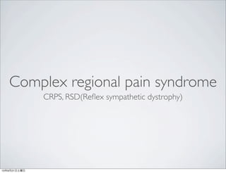 Complex regional pain syndrome
CRPS, RSD(Reﬂex sympathetic dystrophy)
13年9月21日土曜日
 