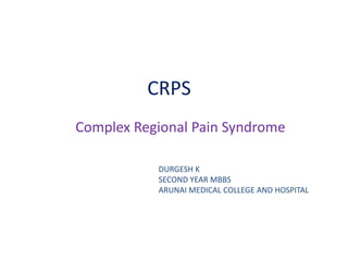 CRPS
Complex Regional Pain Syndrome
DURGESH K
SECOND YEAR MBBS
ARUNAI MEDICAL COLLEGE AND HOSPITAL
 