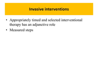 Invasive interventions
• Appropriately timed and selected interventional
therapy has an adjunctive role
• Measured steps
 