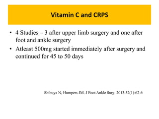 Vitamin C and CRPS
• 4 Studies – 3 after upper limb surgery and one after
foot and ankle surgery
• Atleast 500mg started i...