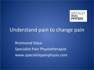 Understand pain to change pain
Richmond Stace
Specialist Pain Physiotherapist
www.specialistpainphysio.com
 