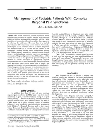 SPECIAL TOPIC SERIES



          Management of Pediatric Patients With Complex
                   Regional Pain Syndrome
                                                  Robert T. Wilder, MD, PhD


                                                                       Hospital Medical Center in Cincinnati were also polled
Abstract: This review summarizes current information about             (personal report from S. Suresh, Children’s Memorial
diagnosis and treatment of complex regional pain syndrome              Hospital, Chicago, IL, and K. Goldschneider, Children’s
(CRPS) in children. Although it has been widely held that CRPS         Hospital Medical Center, Cincinnati, OH). Although
in children is intrinsically diﬀerent from adults, there appear to     these hospitals have a substantial proportion of minority
be relatively few diﬀerences. However, there is a marked               patients, the same association was seen there. Bernstein
preponderance of lower extremity cases in children. Historically,      et al4 also reported this association: 18 of 23 patients in
psychological factors have been invoked to explain the genesis         their report were Caucasian, 4 Hispanic, and 1 black. This
and persistence of CRPS in children, but the evidence is not           may not be unique to children, however as Allen et al
compelling. Treatment outcome studies are limited but indicate         reported a similar distribution in adult patients: 91% (107
that children generally respond to a primary focus on physical         of 118) of their population was Caucasian.6
therapy. Multidisciplinary treatment reports are particularly                CRPS type 2 is found with roughly equal incidence
encouraging. The general perception that children have a milder        in both boys and girls and has been noted in children as
course may relate to the potentially greater willingness of            young as 3 years of age.7,8 Interestingly, however, even
children to actively participate in appropriately targeted             though brachial plexus injury during delivery is common
treatment rather than to innate diﬀerences in the disease process      and can lead to longstanding motor weakness, neonates
itself. Recurrence rates appear higher than in adults, but             with Erb’s palsy do not generally develop pain in the
response to reinitiation of treatment seems to proceed eﬃciently.      extremity.
Clinical judgment dictates the extent of medication or interven-
tional therapy added to the treatment to facilitate rehabilitation.
In many ways, the approach to the treatment of children mirrors
that of adults, with perhaps greater restraint in the use of
                                                                                             DIAGNOSIS
medications and invasive procedures. The rehabilitation of
children with CRPS, like that of adults with CRPS, needs
                                                                             The diagnosis of CRPS remains a clinical one
further rigorous investigation.
                                                                       based on appropriate ﬁndings in the history and physical
                                                                       examination. Pain, particularly with allodynia, and
Key Words: complex regional pain syndrome, pediatric                   signs of autonomic instability either historically or on
                                                                       examination are required to make this diagnosis.
(Clin J Pain 2006;22:443–448)
                                                                       The pain should be out of proportion to the
                                                                       inciting event, if any, and is usually distally gener-
                                                                       alized in the extremity.9 Pathologic processes that might
                        DEMOGRAPHICS                                   explain the pain must be excluded. There are no
                                                                       laboratory tests that can absolutely conﬁrm or exclude
      In children less than 18 years of age, complex
                                                                       this diagnosis.
regional pain syndrome (CRPS) type 1 develops most
                                                                             A group from Belgium including Herregods,10
commonly in girls, with the incidence rising at or just
                                                                       Francx,11 Chappel, and others has argued that disturbed
before puberty.1–5 The lower extremity is more commonly
                                                                       vascular scintigraphy with increased pooling in the initial
aﬀected than the upper, with a ratio of about 5:1. Type 1
                                                                       phase and hyperﬁxation on bone scintigraphy is necessary
CRPS seems to be more common among Caucasian
                                                                       on bone scan to make the diagnosis of CRPS. In contrast,
children. I have noted this association in my practice at
                                                                       most other authors ﬁnd that bone scans are quite
both Children’s Hospital, Boston, and at the Mayo
                                                                       nonspeciﬁc for the diagnosis of CRPS. Multiple authors
Clinic, Rochester. To exclude sampling bias, physicians at
                                                                       have found that in patients meeting the clinical diagnosis,
Children’s Memorial Hospital in Chicago and Children’s
                                                                       bone scan may show either hypoﬁxation or hyperﬁxation
                                                                       or may be normal.3,5,12,13 This is not to say that bone
                                                                       scans are not useful in working up the patient with signs
Received for publication July 25, 2005; accepted July 25, 2005.        and symptoms of CRPS; however, the primary utility is in
From the Mayo Clinic Mayo Eugenio Litta Children’s Hospital.
Reprints: Robert T. Wilder, Mayo Eugenio Litta Children’s Hospital,
                                                                       ruling out some underlying orthopaedic abnormality that
   Mayo Clinic, Rochester, MN 55902 USA (e-mail: nelsondv@shsu.edu).   might be triggering the neurovascular changes rather than
Copyright r 2006 by Lippincott Williams & Wilkins                      diagnosing CRPS.

Clin J Pain      Volume 22, Number 5, June 2006                                                                             443
 